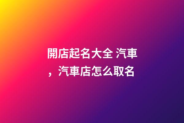 開店起名大全 汽車，汽車店怎么取名